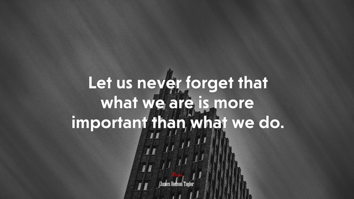 Let us never forget that what we are is more important than what we do. | James Hudson Taylor quote