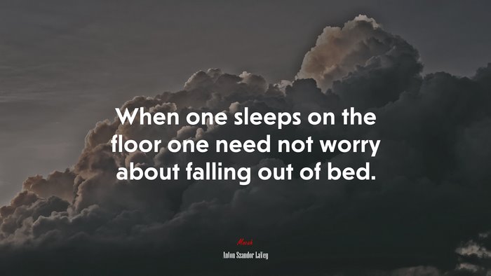 When one sleeps on the floor one need not worry about falling out of bed. | Anton Szandor LaVey quote