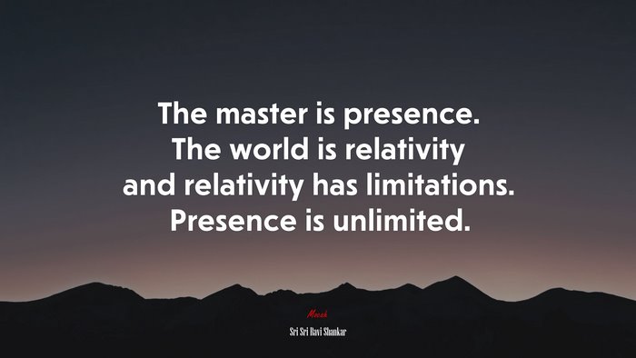 The master is presence. The world is relativity and relativity has limitations. Presence is unlimited. | Sri Sri Ravi Shankar quote