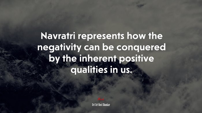 Navratri represents how the negativity can be conquered by the inherent positive qualities in us. | Sri Sri Ravi Shankar quote