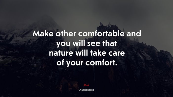 Make other comfortable and you will see that nature will take care of your comfort. | Sri Sri Ravi Shankar quote