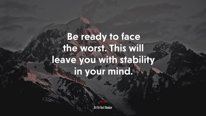 Be ready to face the worst. This will leave you with stability in your mind. | Sri Sri Ravi Shankar quote