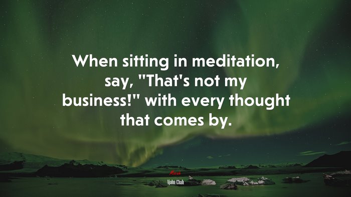 When sitting in meditation, say, “That’s not my business!” with every thought that comes by. | Ajahn Chah quote