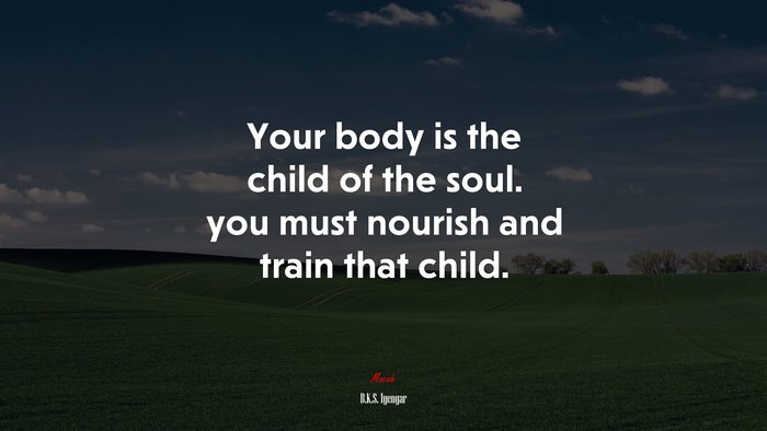 Your body is the child of the soul. you must nourish and train that child. | B.K.S. Iyengar quote