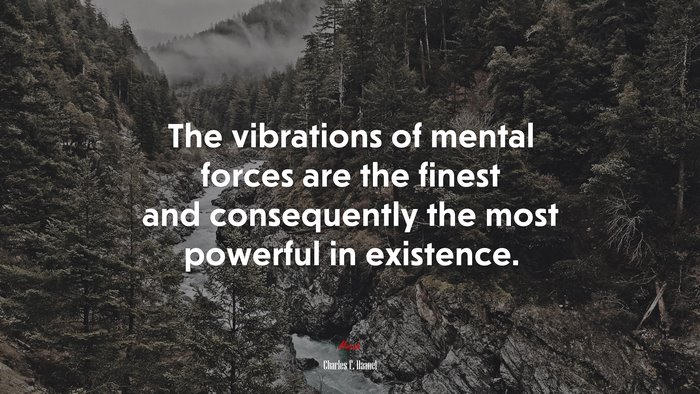 The vibrations of mental forces are the finest and consequently the most powerful in existence. | Charles F. Haanel quote