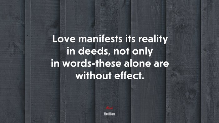 Love manifests its reality in deeds, not only in words-these alone are without effect. | Abdul-Bahá quote
