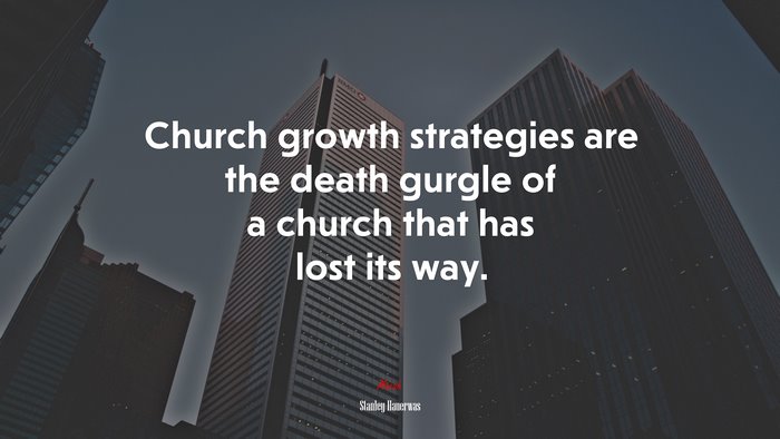 Church growth strategies are the death gurgle of a church that has lost its way. | Stanley Hauerwas quote