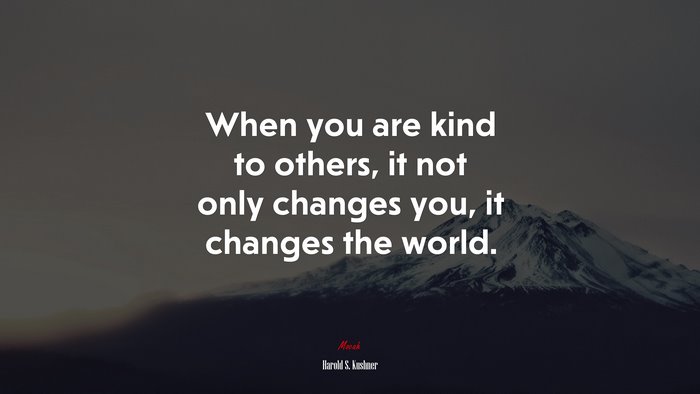 When you are kind to others, it not only changes you, it changes the world. | Harold S. Kushner quote