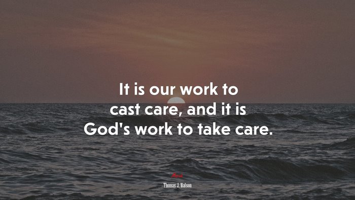 It is our work to cast care, and it is God’s work to take care. | Thomas J. Watson quote