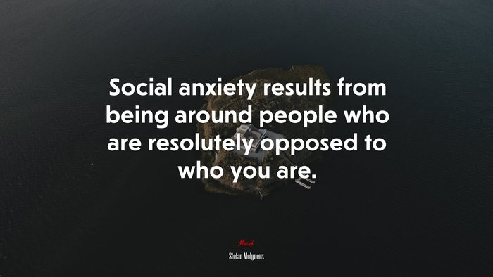 Social anxiety results from being around people who are resolutely opposed to who you are. | Stefan Molyneux quote