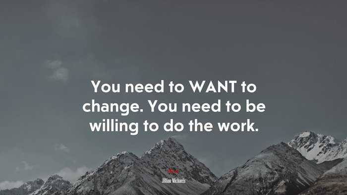 You need to WANT to change. You need to be willing to do the work. | Jillian Michaels quote