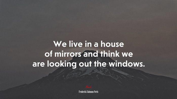 We live in a house of mirrors and think we are looking out the windows. | Frederick Salomon Perls quote