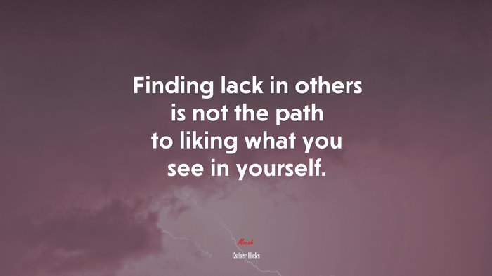 Finding lack in others is not the path to liking what you see in yourself. | Esther Hicks quote