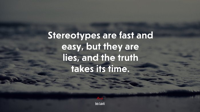 Stereotypes are fast and easy, but they are lies, and the truth takes its time. | Deb Caletti quote