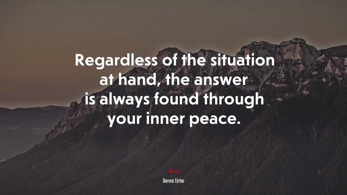Regardless of the situation at hand, the answer is always found through your inner peace. | Doreen Virtue quote