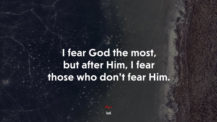 I fear God the most, but after Him, I fear those who don’t fear Him. | Saadi quote