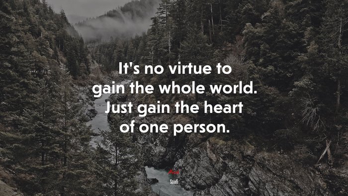 It’s no virtue to gain the whole world. Just gain the heart of one person. | Saadi quote
