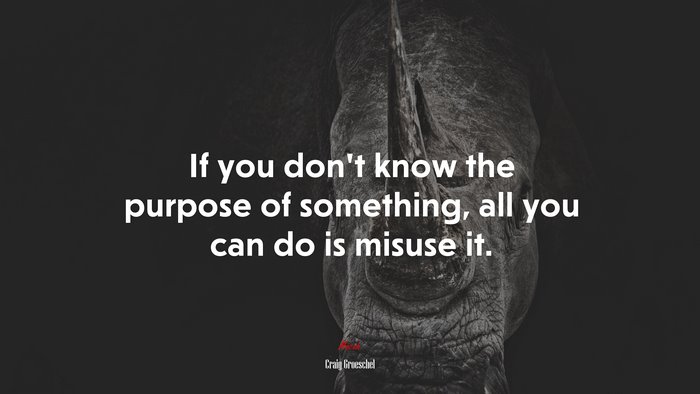 If you don’t know the purpose of something, all you can do is misuse it. | Craig Groeschel quote