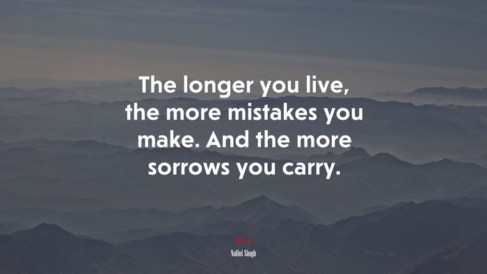 The longer you live, the more mistakes you make. And the more sorrows you carry. | Nalini Singh quote
