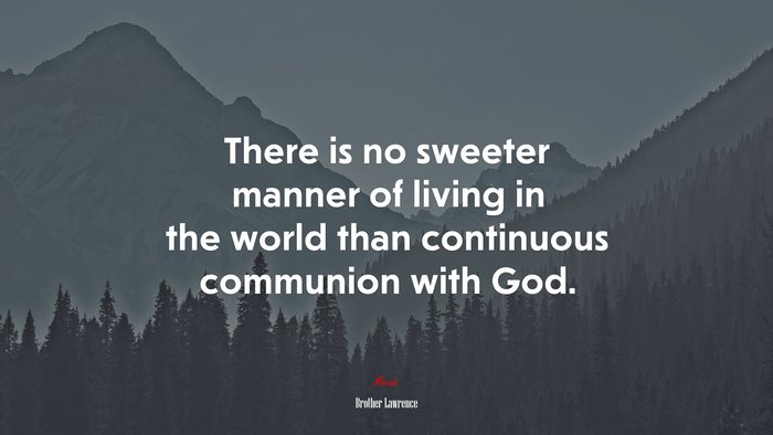 There is no sweeter manner of living in the world than continuous communion with God. | Brother Lawrence quote