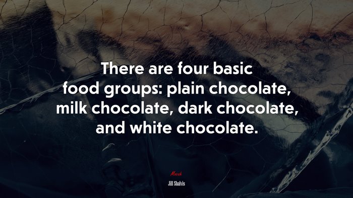 There are four basic food groups: plain chocolate, milk chocolate, dark chocolate, and white chocolate. | Jill Shalvis quote