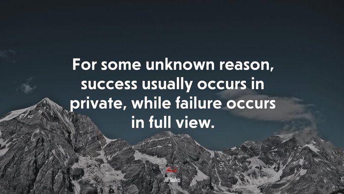 For some unknown reason, success usually occurs in private, while failure occurs in full view. | Jill Shalvis quote