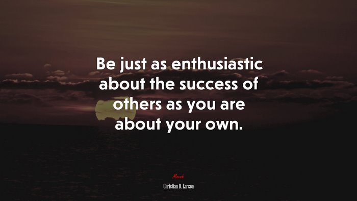 Be just as enthusiastic about the success of others as you are about your own. | Christian D. Larson quote