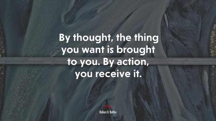 By thought, the thing you want is brought to you. By action, you receive it. | Wallace D. Wattles quote