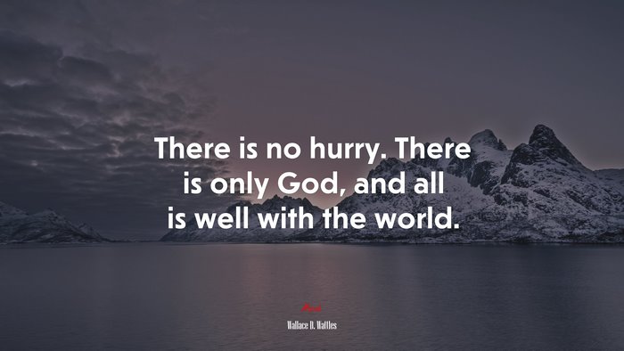 There is no hurry. There is only God, and all is well with the world. | Wallace D. Wattles quote