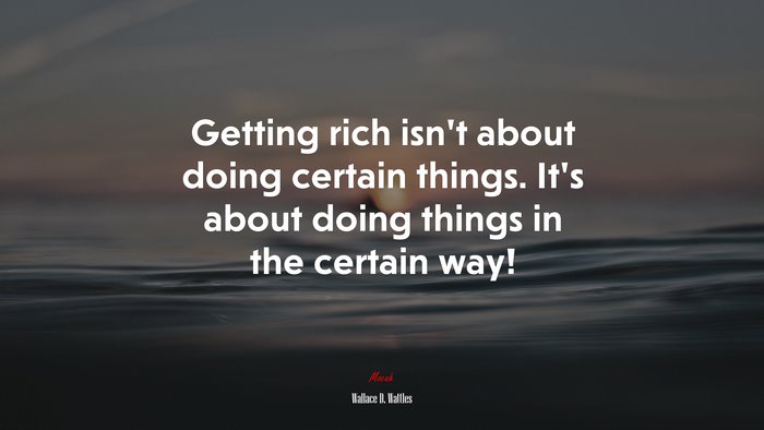 Getting rich isn’t about doing certain things. It’s about doing things in the certain way! | Wallace D. Wattles quote