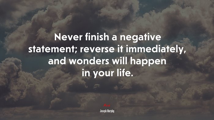 Never finish a negative statement; reverse it immediately, and wonders will happen in your life. | Joseph Murphy quote