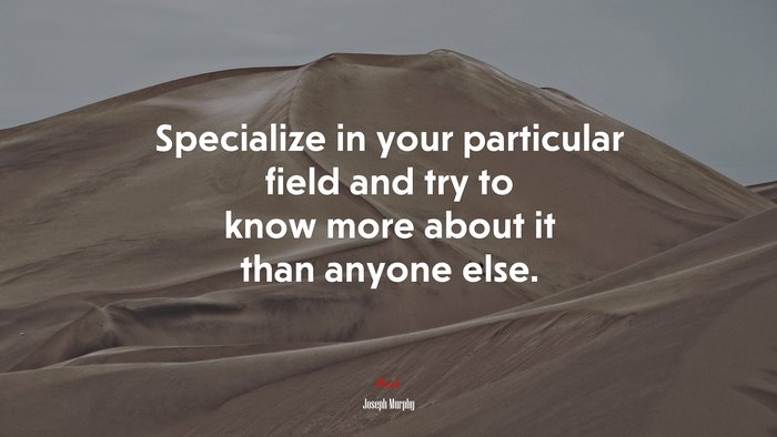 Specialize in your particular field and try to know more about it than anyone else. | Joseph Murphy quote