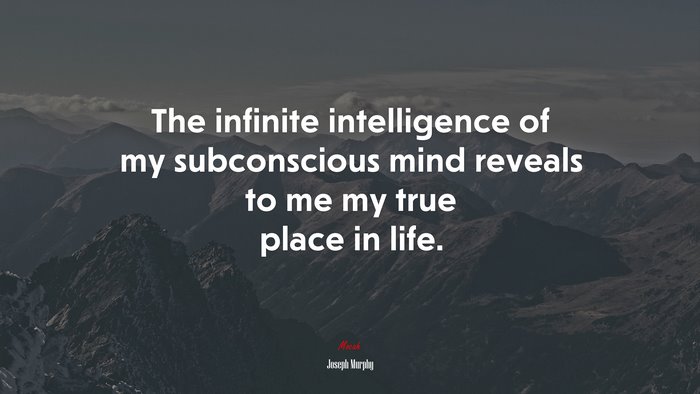 The infinite intelligence of my subconscious mind reveals to me my true place in life. | Joseph Murphy quote