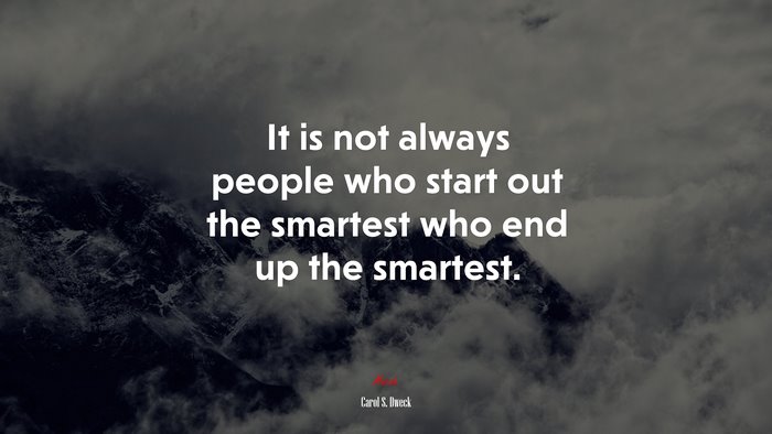 It is not always people who start out the smartest who end up the smartest. | Carol S. Dweck quote