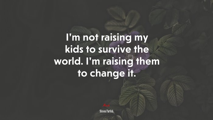 I’m not raising my kids to survive the world. I’m raising them to change it. | Steven Furtick quote