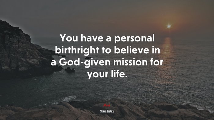 You have a personal birthright to believe in a God-given mission for your life. | Steven Furtick quote