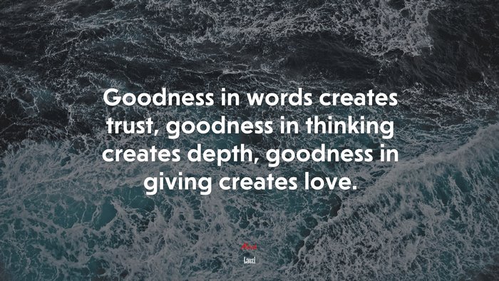 Goodness in words creates trust, goodness in thinking creates depth, goodness in giving creates love. | Laozi quote