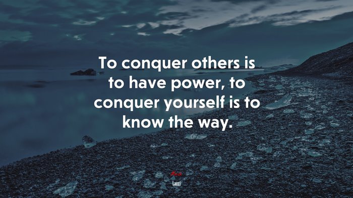 To conquer others is to have power, to conquer yourself is to know the way. | Laozi quote