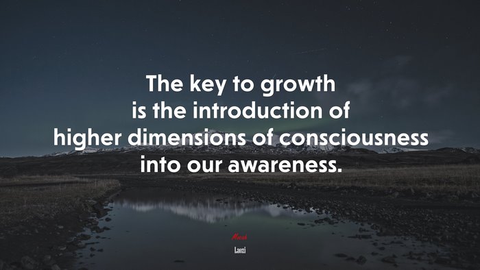 The key to growth is the introduction of higher dimensions of consciousness into our awareness. | Laozi quote