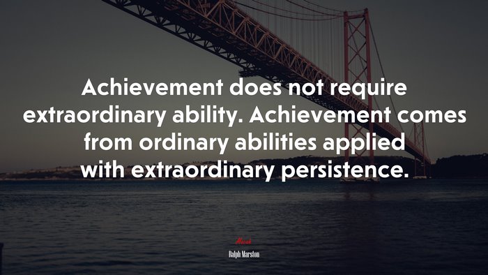 Achievement does not require extraordinary ability. Achievement comes from ordinary abilities applied with extraordinary persistence. | Ralph Marston quote