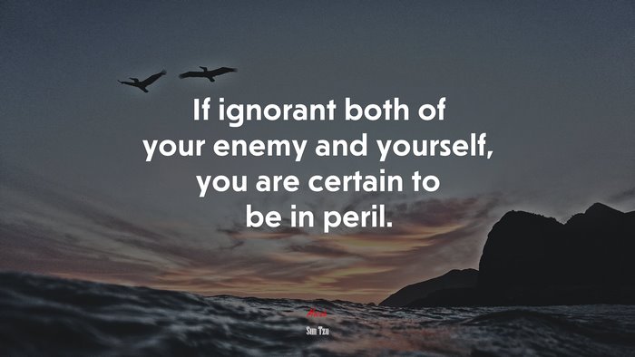 If ignorant both of your enemy and yourself, you are certain to be in peril. | Sun Tzu quote