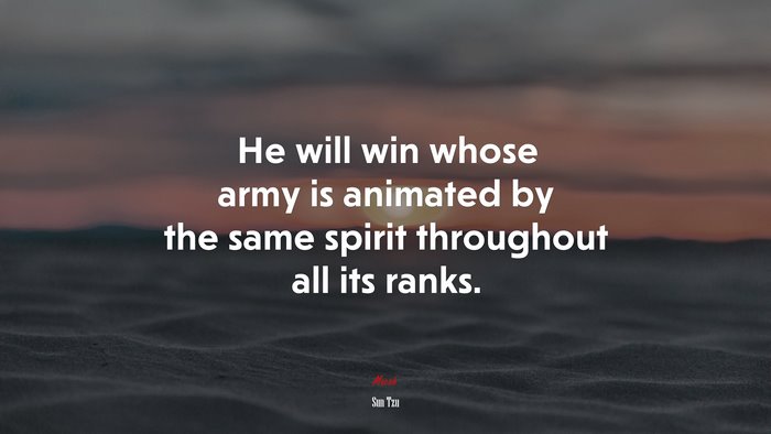 He will win whose army is animated by the same spirit throughout all its ranks. | Sun Tzu quote