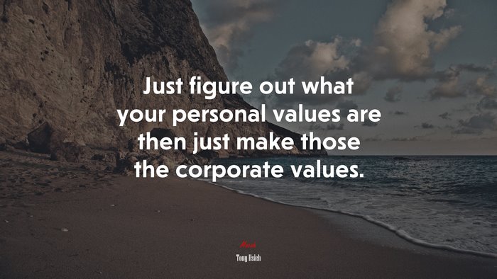Just figure out what your personal values are then just make those the corporate values. | Tony Hsieh quote