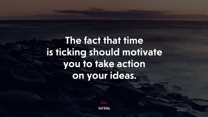 The fact that time is ticking should motivate you to take action on your ideas. | Scott Belsky quote