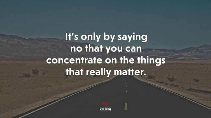 It’s only by saying no that you can concentrate on the things that really matter. | Scott Belsky quote