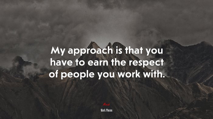 My approach is that you have to earn the respect of people you work with. | Mark Pincus quote