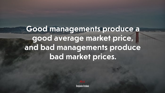 Good managements produce a good average market price, and bad managements produce bad market prices. | Benjamin Graham quote