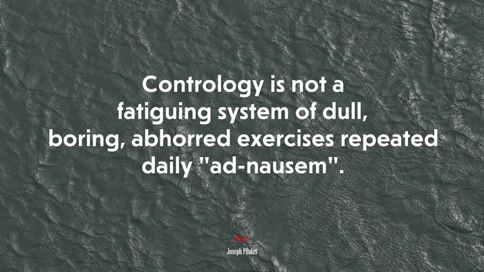 Contrology is not a fatiguing system of dull, boring, abhorred exercises repeated daily “ad-nausem”. | Joseph Pilates quote