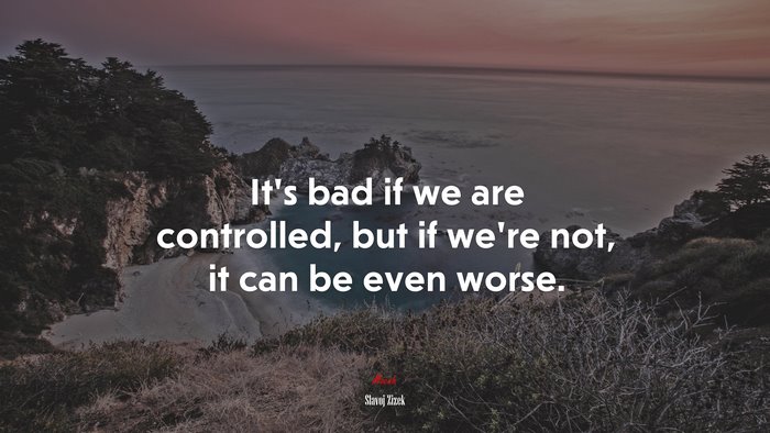 It’s bad if we are controlled, but if we’re not, it can be even worse. | Slavoj Žižek quote
