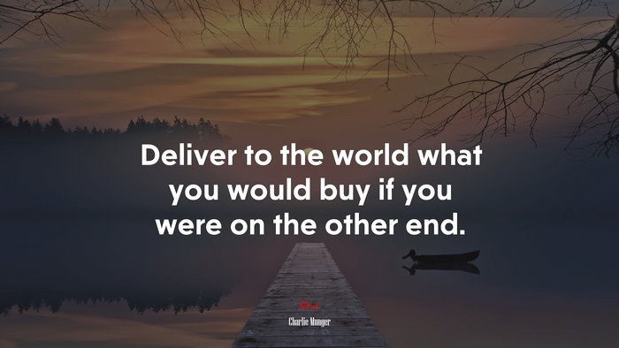 Deliver to the world what you would buy if you were on the other end. | Charlie Munger quote